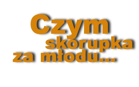 Czym skorupka za młodu…